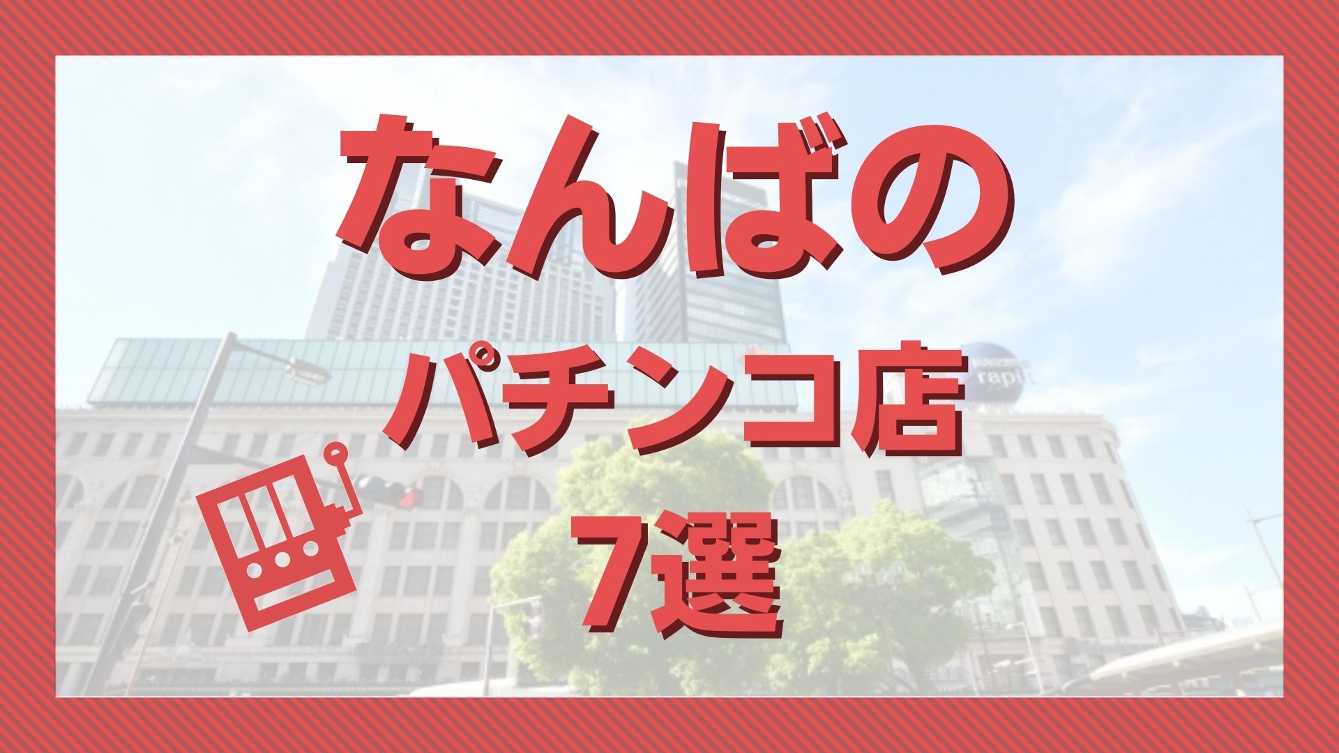 2023年3月更新 なんばのパチンコ ・スロット優良店7選 旧イベ・換金率・遊技料金