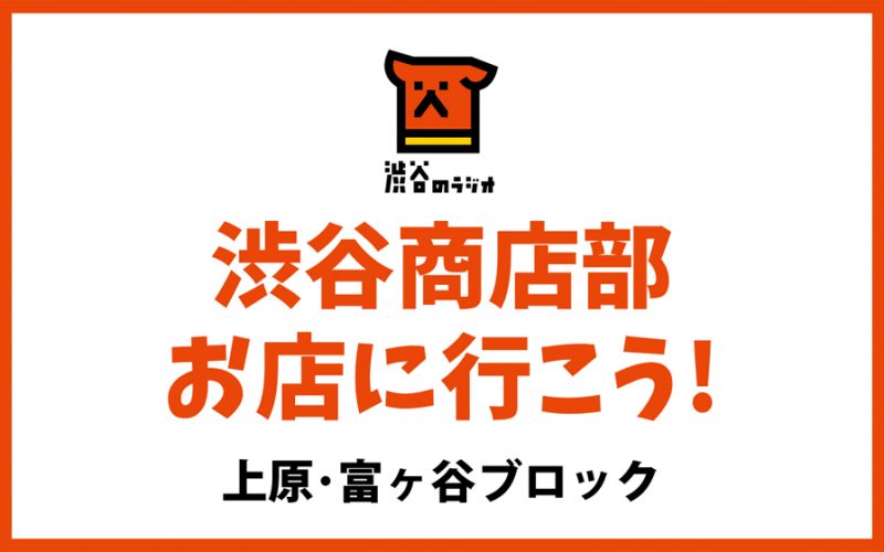 渋谷商店部 お店に行こう！上原・富ヶ谷ブロック「渋谷のラジオ」