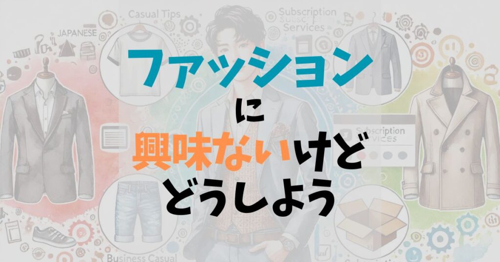 服に興味がない男性はアリ？女性の口コミや初心者向け着こなしテクを紹介