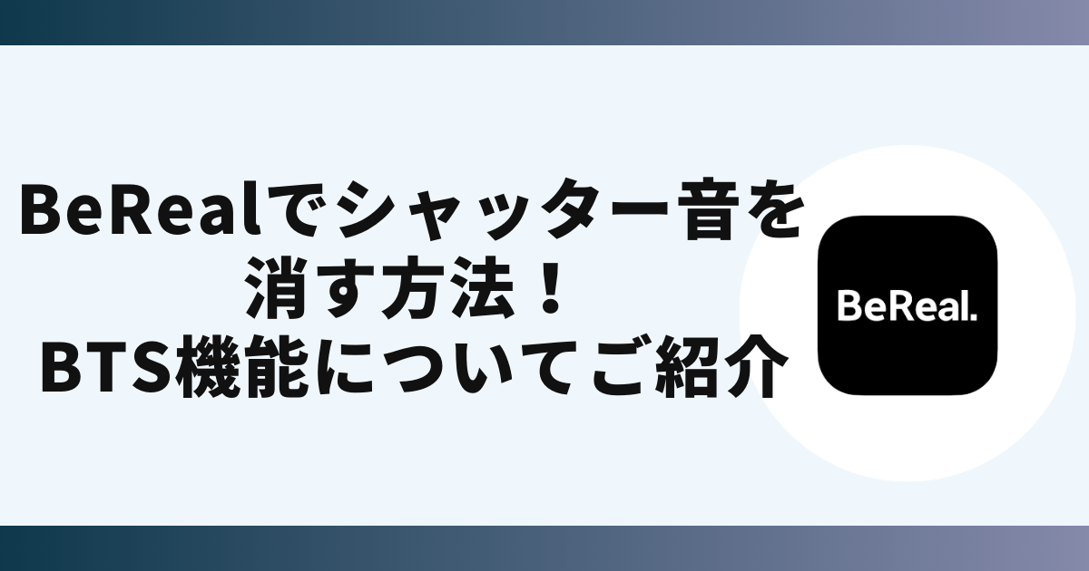 BeRealでシャッター音を消す方法！BTS機能についても紹介！SakuSakuアプリ