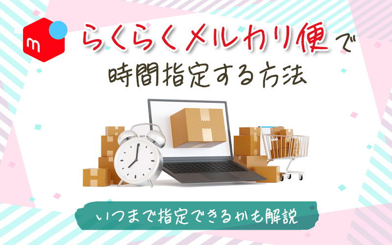 らくらくメルカリ便で時間指定をする方法！注意点も解説 - お役立ち記事梱包材 通販No.1 ダンボールワン