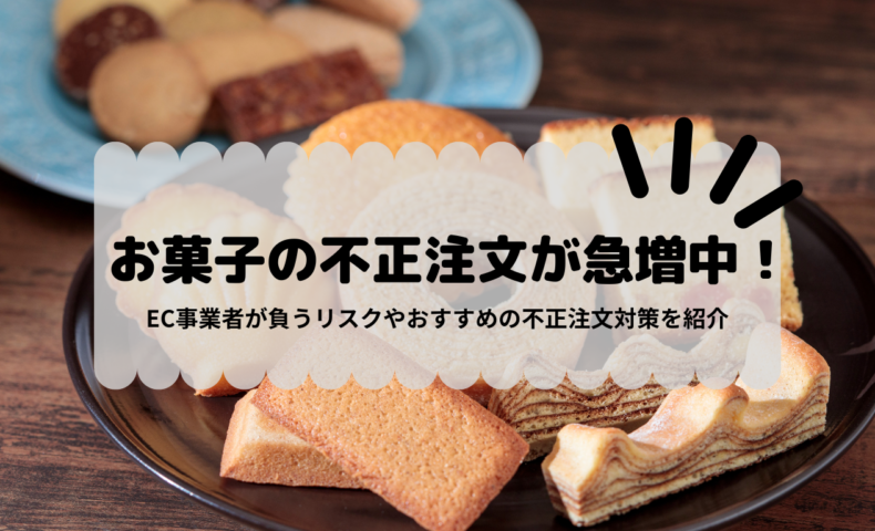 お菓子の不正注文が急増中！EC事業者が負うリスクやおすすめの不正注文対策を紹介不正検知Lab -フセラボ- かっこ株式会社 公式メディア