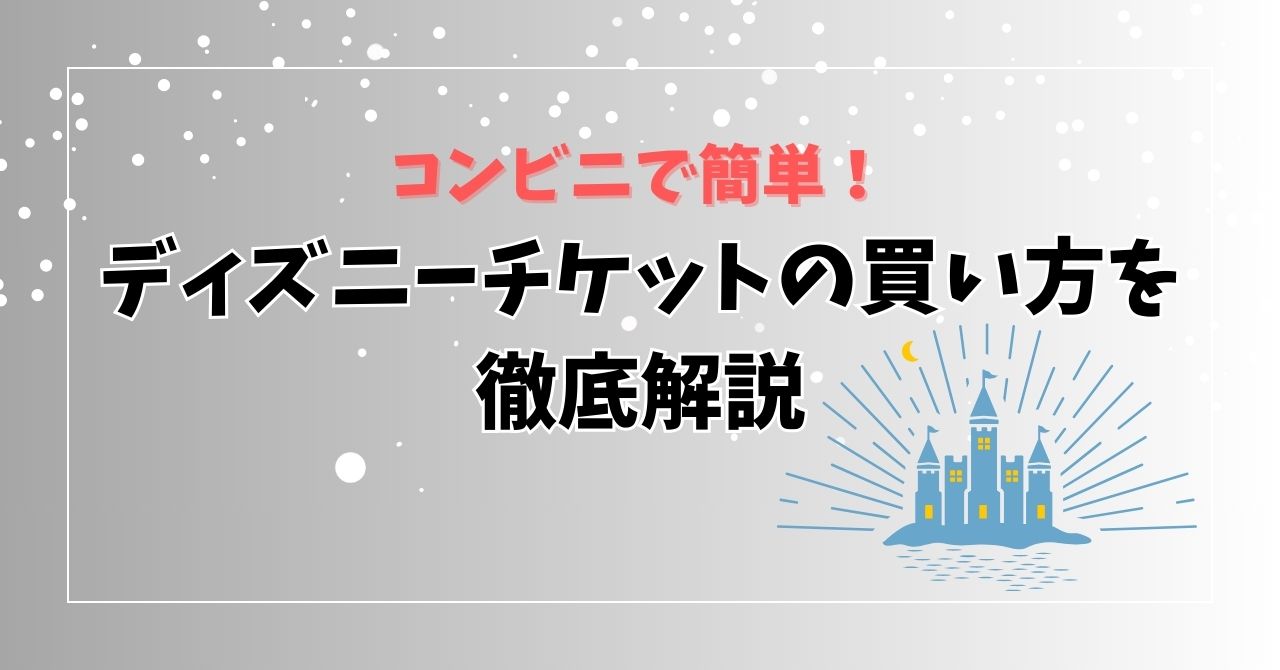 コンビニでディズニーチケットはどこがいい？買い方や注意点を解説 - ディズニー情報局