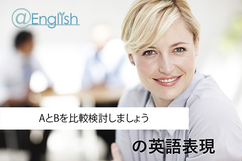 AとBを比較検討しましょう仕事を助けるビジネス英語