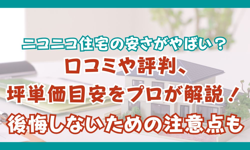 ニコニコ住宅の安さがやばい？口コミや評判、坪単価目安をプロが解説！後悔しないための注意点もビーンズ不動産情報ナビ