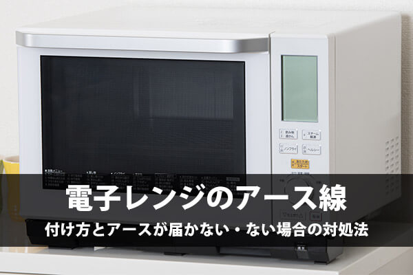 電子レンジのアース線はなぜ必要？正しい付け方と賃貸・端子なし時の安全対策