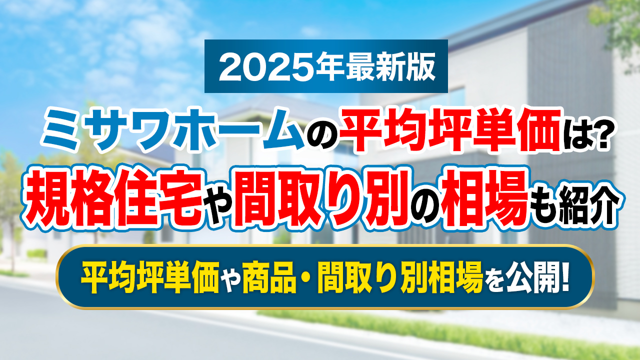 2025年最新 ミサワホームの平均坪単価は60万円～150万円！規格住宅や間取り別の相場も紹介注文住宅の家づくりはタテルヤ