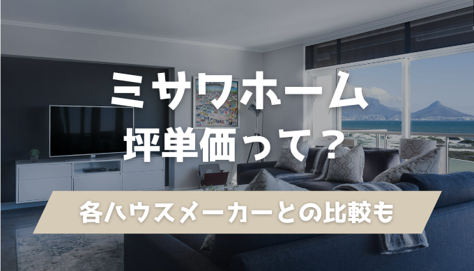 最新版 ミサワホームの「評判」「坪単価」をアンケート結果から解説自由な間取りとデザイン性の高さを住まいに求める方ならここ - お家のいろは